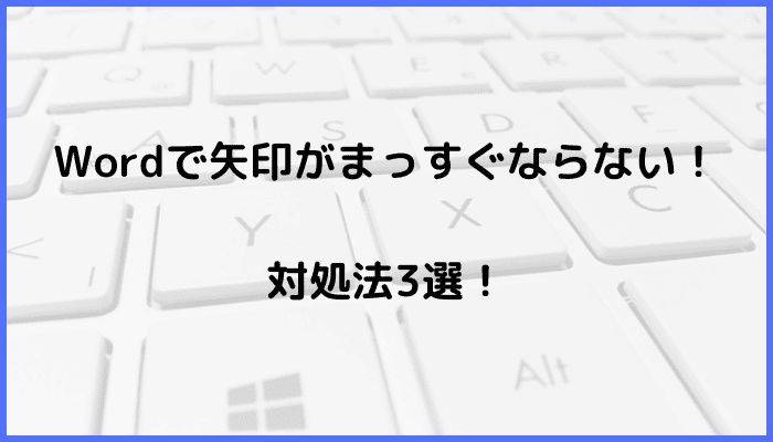 Wordで矢印がまっすぐならない時の対処法3選