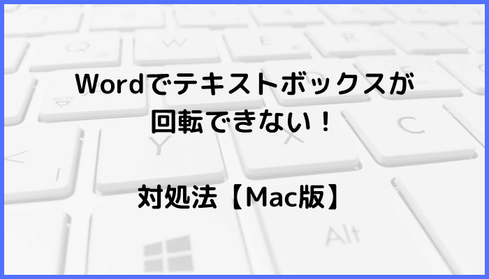 Wordでテキストボックスが回転できない時の対処法5選【Mac編】