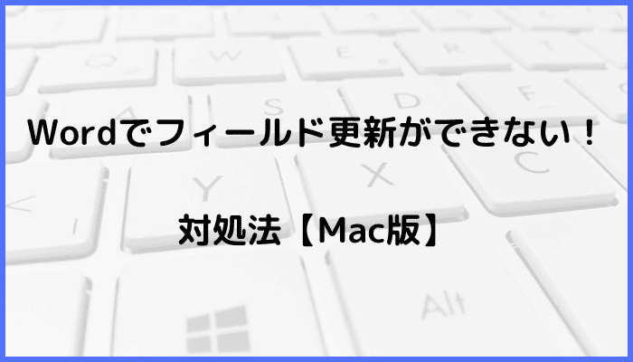 Wordでフィールド更新ができない時の対処法4選【Mac編】