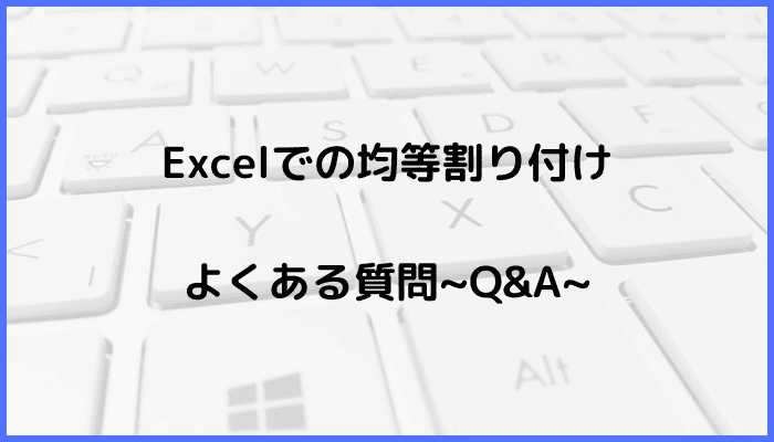 Excelで均等割り付けに関するよくある質問〜Q&A〜