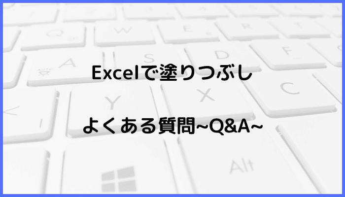 Excelで塗りつぶしに関するよくある質問〜Q&A〜