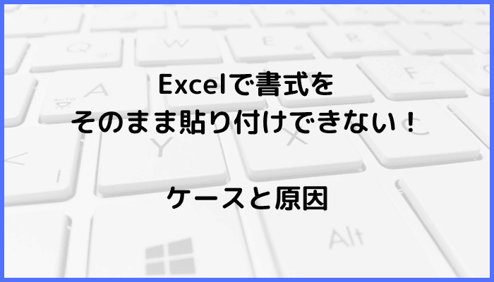 Excelで書式をそのまま貼り付けできないケースと原因