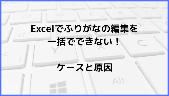 Excelでふりがなの編集を一括でできないケースと原因