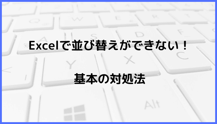 Excelで並び替えができない時の基本の対処法