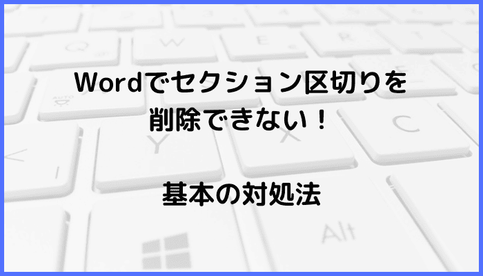 Wordでセクション区切りを削除できない時の基本の対処法