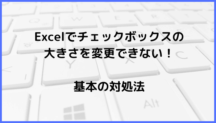 Excelでチェックボックスの大きさを変更できない時の基本の対処法