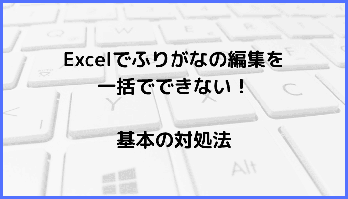 Excelでふりがなの編集を一括でできない時の基本の対処法