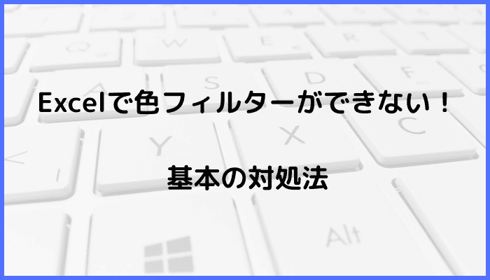 Excelで色フィルターができない時の基本の対処法