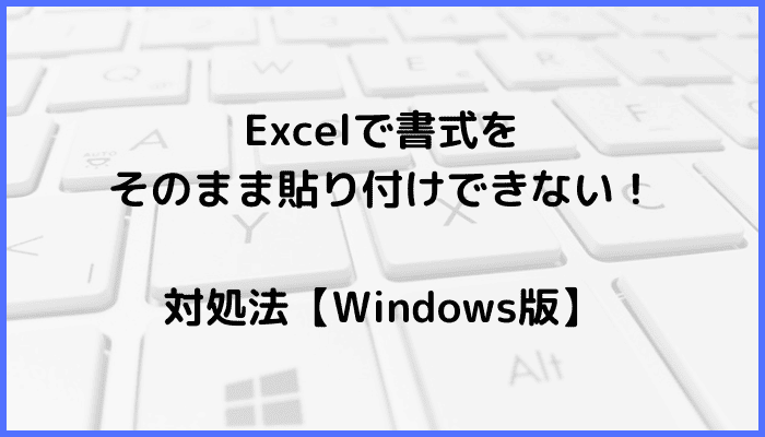 Excelで書式をそのまま貼り付けできない時の対処法3選【Windows版】