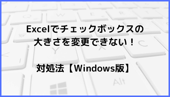 Excelでチェックボックスの大きさを変更できない時の対処法【Windows版】