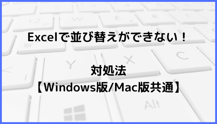 Excelで並び替えができない時の対処法5選【Windows版/Mac版共通】