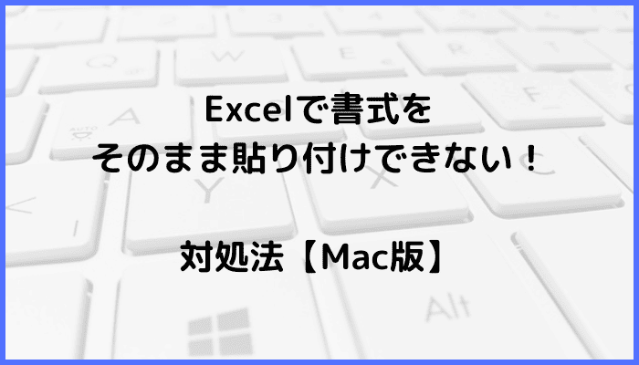 Excelで書式をそのまま貼り付けできない時の対処法4選【Mac編】