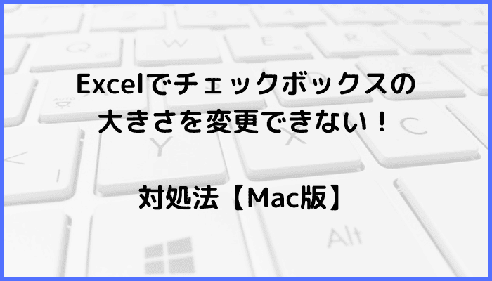 Excelでチェックボックスの大きさを変更できない時の対処法【Mac版】