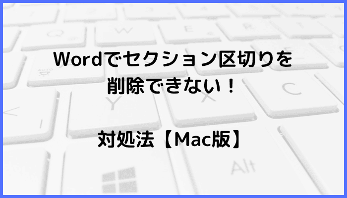 Wordでセクション区切りを削除できない時の対処法3選【Mac版】