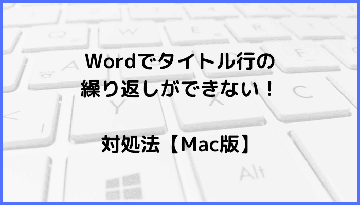 Wordでタイトル行の繰り返しができない時の対処法【Mac編】